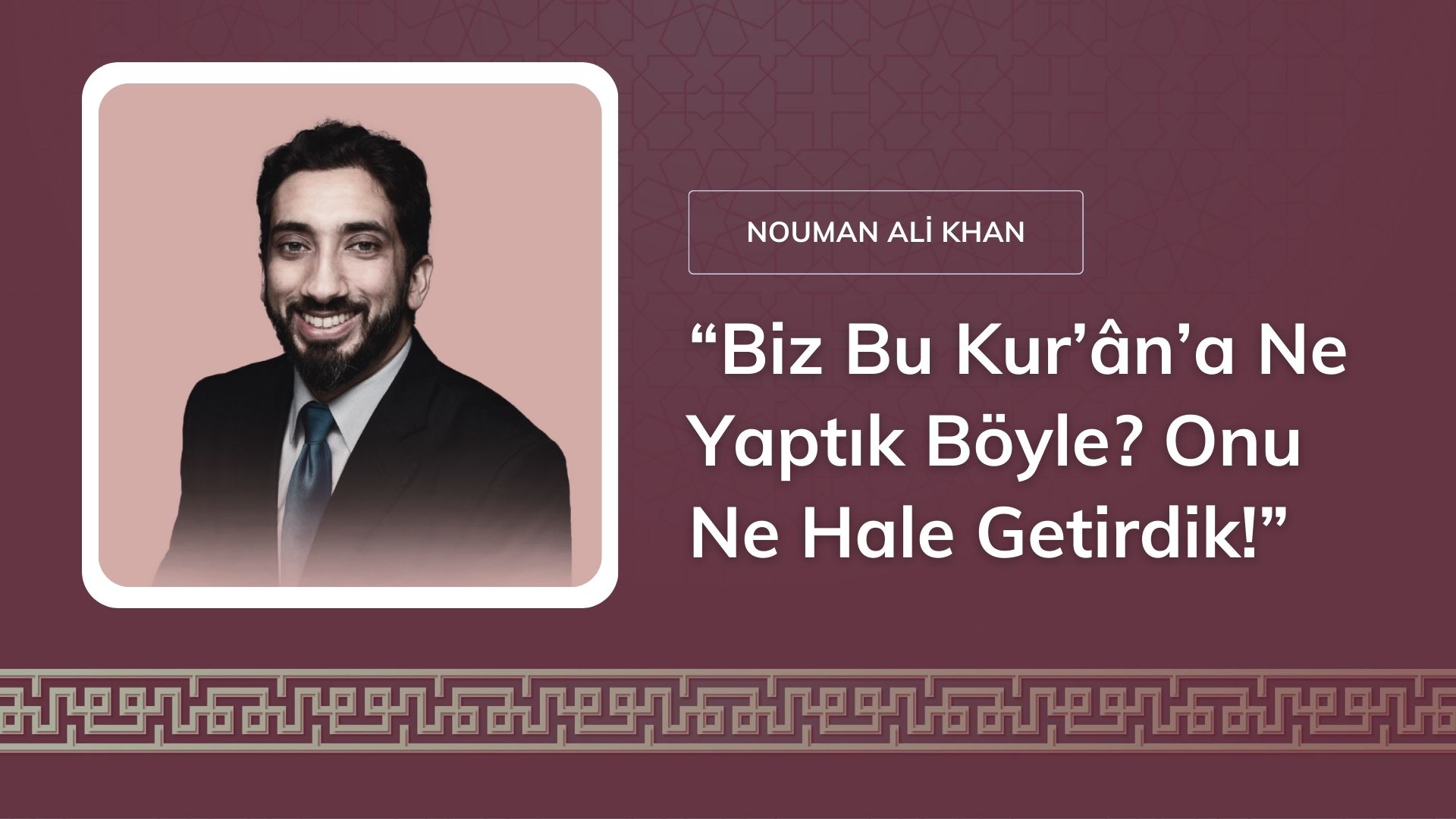 “Biz bu Kur’ân’a ne yaptık böyle? Onu ne hale getirdik!” [Nouman Ali Khan]