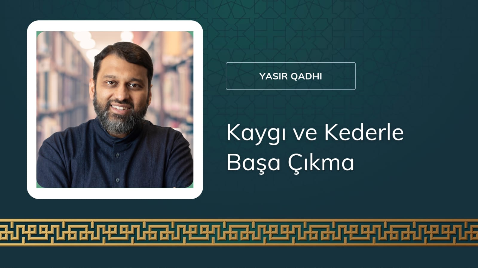 Kaygı ve Kederle Başa Çıkma – Şeyh Yasir Qadhi